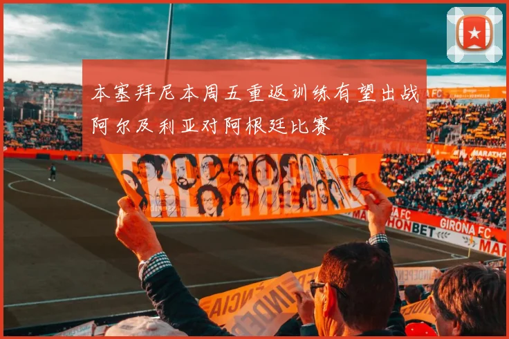 本塞拜尼本周五重返训练有望出战阿尔及利亚对阿根廷比赛